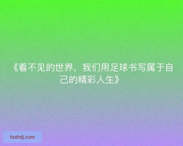 《看不见的世界，我们用足球书写属于自己的精彩人生》