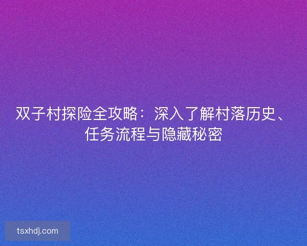 双子村探险全攻略：深入了解村落历史、任务流程与隐藏秘密