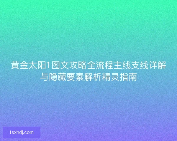 黄金太阳1图文攻略全流程主线支线详解与隐藏要素解析精灵指南